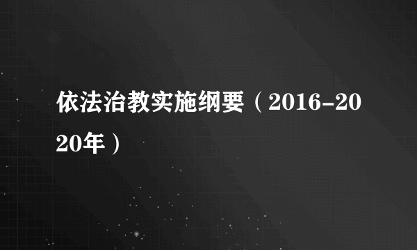 依法治教实施纲要（2016-2020年）