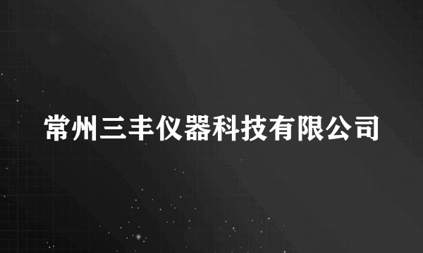 常州三丰仪器科技有限公司