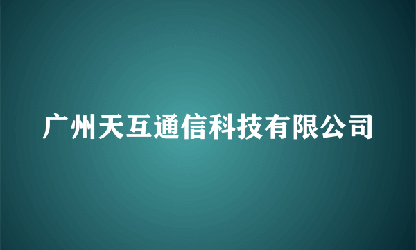 广州天互通信科技有限公司