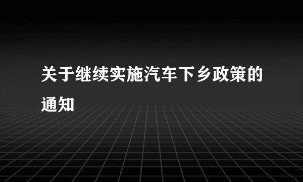 关于继续实施汽车下乡政策的通知