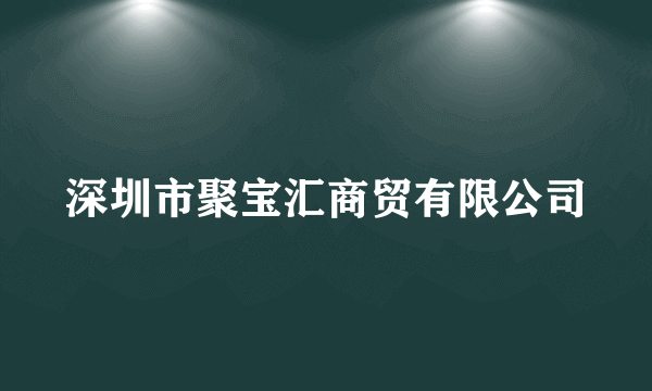 深圳市聚宝汇商贸有限公司