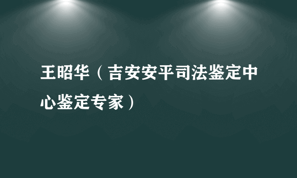 王昭华（吉安安平司法鉴定中心鉴定专家）