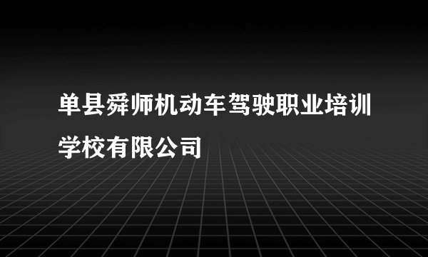 单县舜师机动车驾驶职业培训学校有限公司