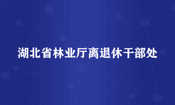 湖北省林业厅离退休干部处