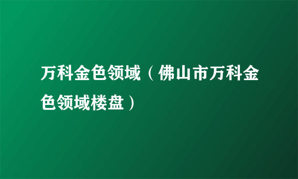 万科金色领域（佛山市万科金色领域楼盘）