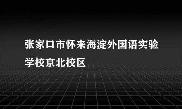 张家口市怀来海淀外国语实验学校京北校区