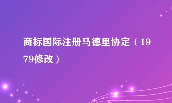 商标国际注册马德里协定（1979修改）