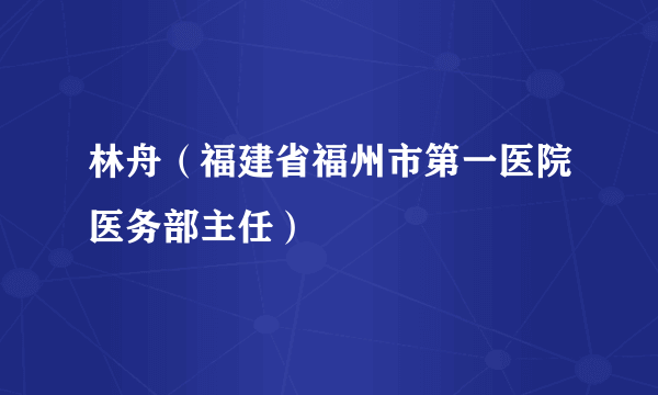 林舟（福建省福州市第一医院医务部主任）