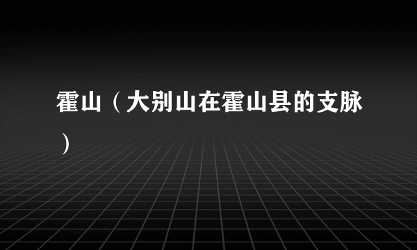 霍山（大别山在霍山县的支脉）