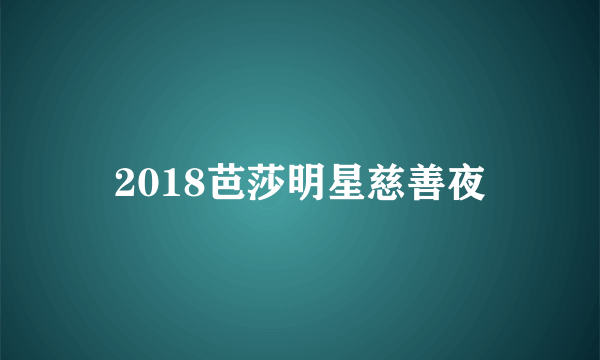 2018芭莎明星慈善夜