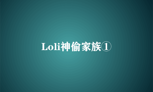 Loli神偷家族①