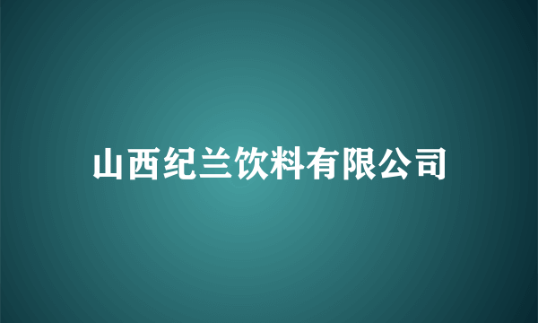 山西纪兰饮料有限公司