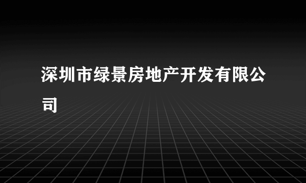 深圳市绿景房地产开发有限公司