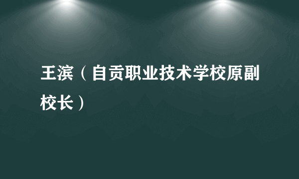 王滨（自贡职业技术学校原副校长）