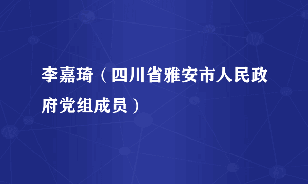 李嘉琦（四川省雅安市人民政府党组成员）