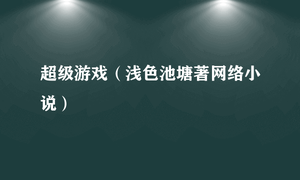 超级游戏（浅色池塘著网络小说）