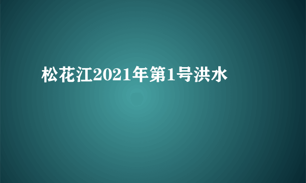 松花江2021年第1号洪水