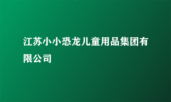 江苏小小恐龙儿童用品集团有限公司