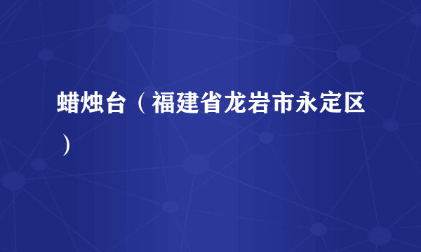 蜡烛台（福建省龙岩市永定区）