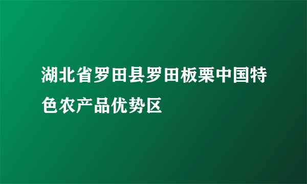 湖北省罗田县罗田板栗中国特色农产品优势区