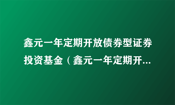 鑫元一年定期开放债券型证券投资基金（鑫元一年定期开放债券A）