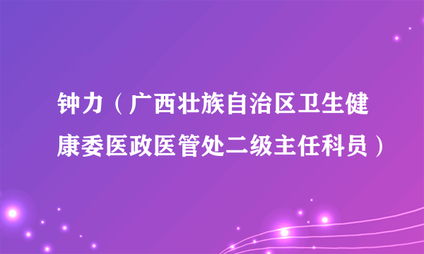 钟力（广西壮族自治区卫生健康委医政医管处二级主任科员）