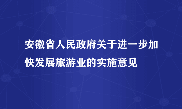 安徽省人民政府关于进一步加快发展旅游业的实施意见