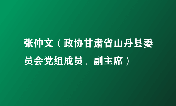 张仲文（政协甘肃省山丹县委员会党组成员、副主席）