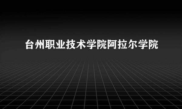 台州职业技术学院阿拉尔学院