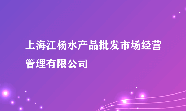 上海江杨水产品批发市场经营管理有限公司