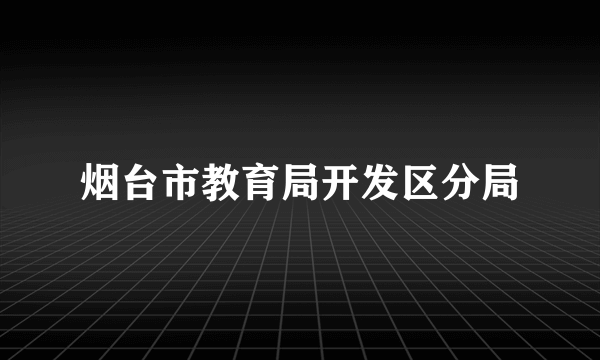 烟台市教育局开发区分局