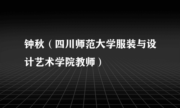 钟秋（四川师范大学服装与设计艺术学院教师）