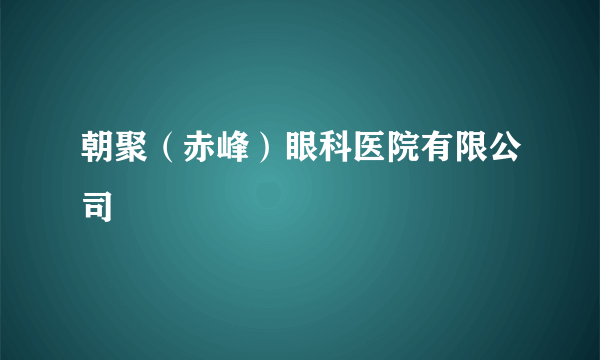 朝聚（赤峰）眼科医院有限公司