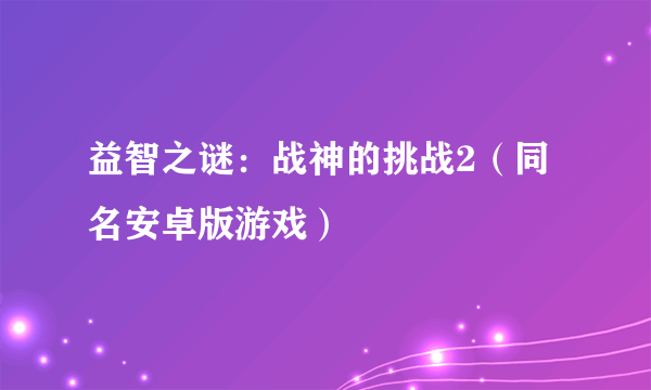 益智之谜：战神的挑战2（同名安卓版游戏）