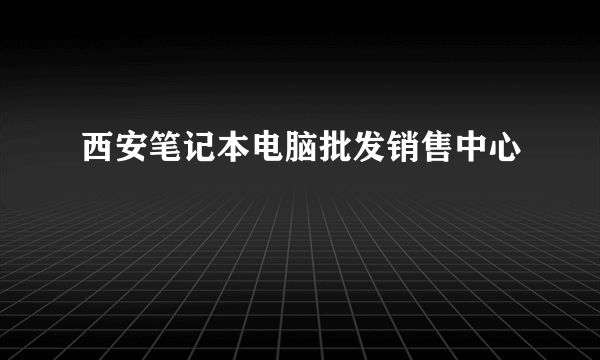 西安笔记本电脑批发销售中心