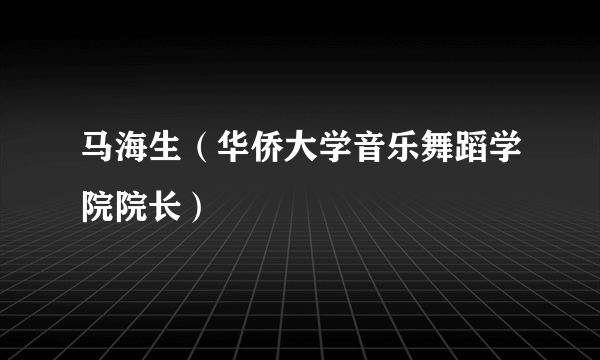 马海生（华侨大学音乐舞蹈学院院长）