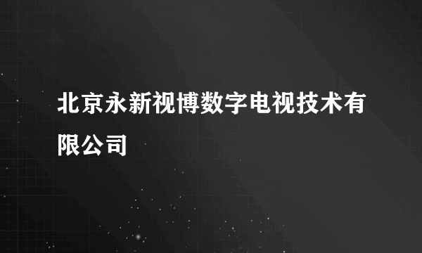 北京永新视博数字电视技术有限公司