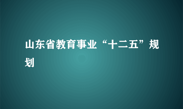 山东省教育事业“十二五”规划