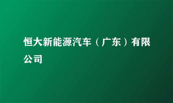 恒大新能源汽车（广东）有限公司