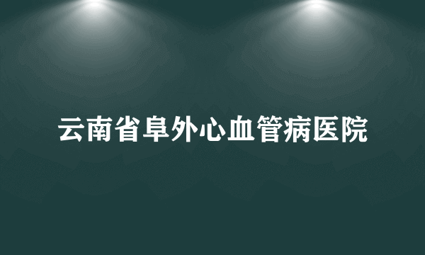 云南省阜外心血管病医院