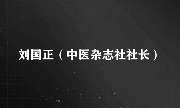 刘国正（中医杂志社社长）