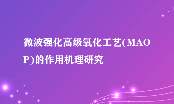 微波强化高级氧化工艺(MAOP)的作用机理研究