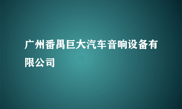 广州番禺巨大汽车音响设备有限公司