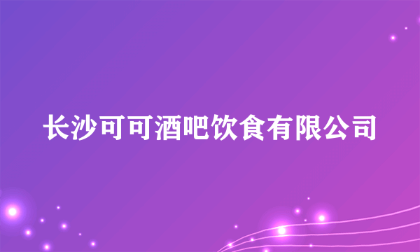 长沙可可酒吧饮食有限公司