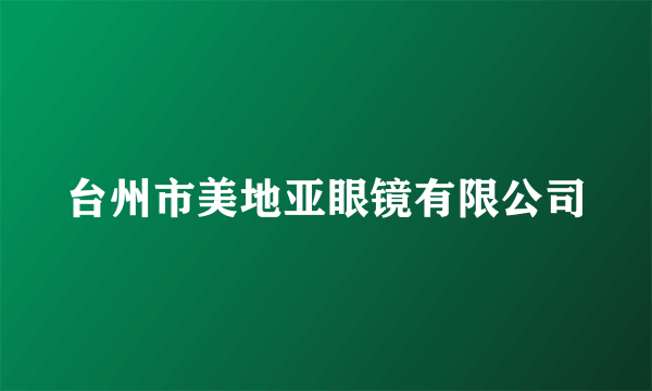 台州市美地亚眼镜有限公司