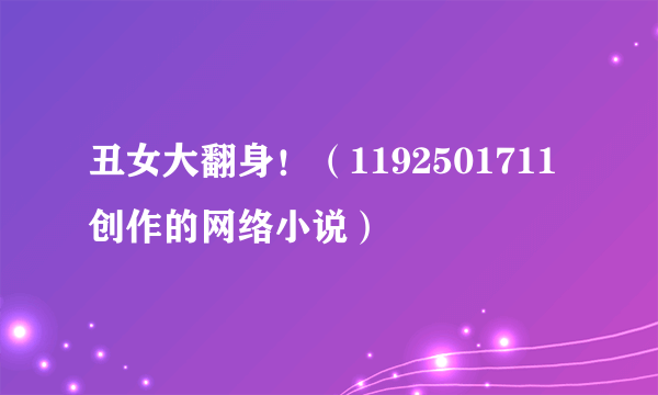 丑女大翻身！（1192501711创作的网络小说）