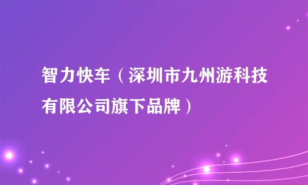 智力快车（深圳市九州游科技有限公司旗下品牌）