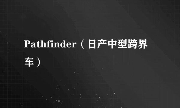 Pathfinder（日产中型跨界车）