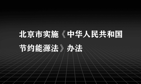 北京市实施《中华人民共和国节约能源法》办法