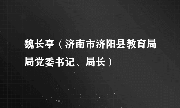 魏长亭（济南市济阳县教育局局党委书记、局长）